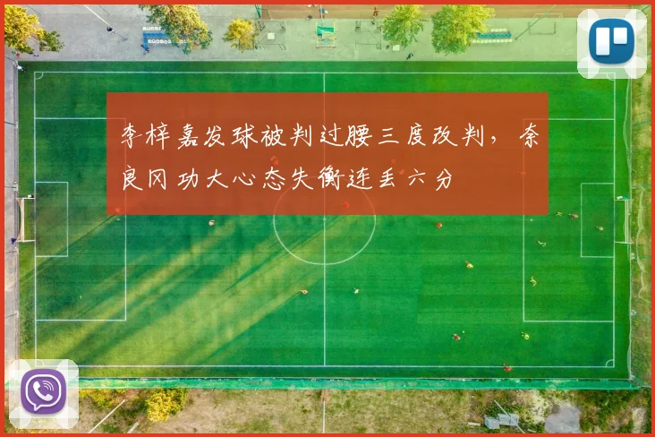 李梓嘉发球被判过腰三度改判，奈良冈功大心态失衡连丢六分
