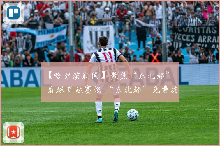 【哈尔滨新闻】聚焦“东北超” _ 看球直达赛场 “东北超”免费接驳车即将开通